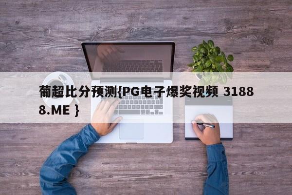 葡超比分预测{PG电子爆奖视频 31888.ME }