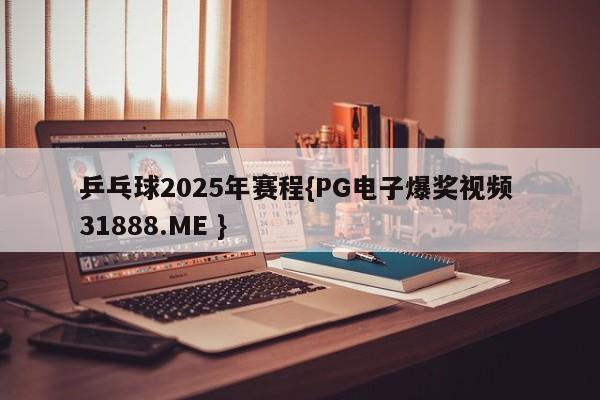 乒乓球2025年赛程{PG电子爆奖视频 31888.ME }
