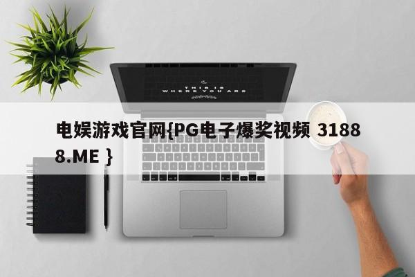 电娱游戏官网{PG电子爆奖视频 31888.ME }