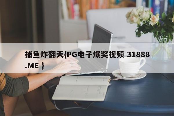 捕鱼炸翻天{PG电子爆奖视频 31888.ME }