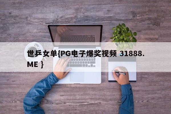 世乒女单{PG电子爆奖视频 31888.ME }