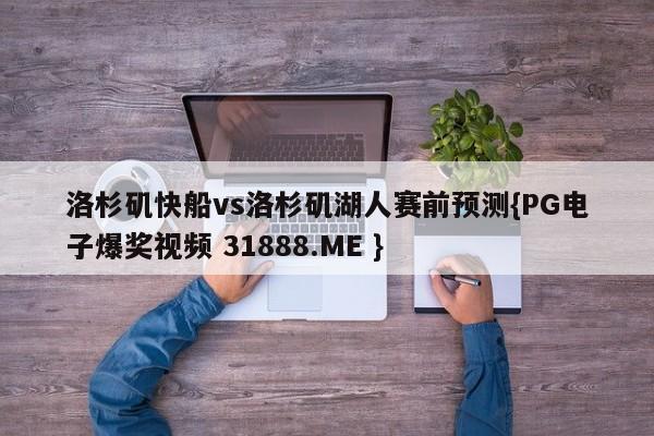 洛杉矶快船vs洛杉矶湖人赛前预测{PG电子爆奖视频 31888.ME }