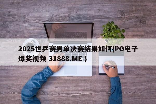 2025世乒赛男单决赛结果如何{PG电子爆奖视频 31888.ME }