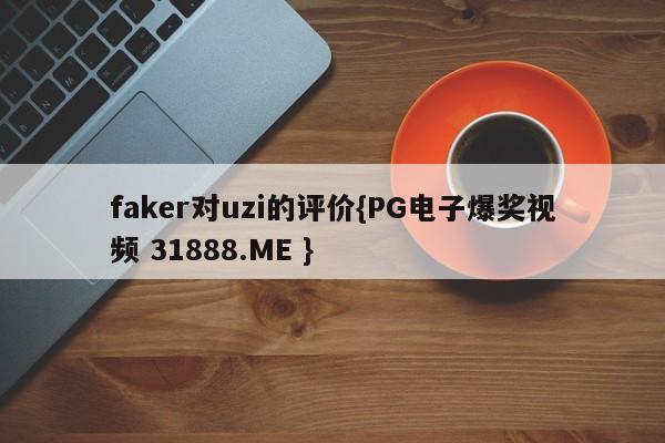 faker对uzi的评价{PG电子爆奖视频 31888.ME }