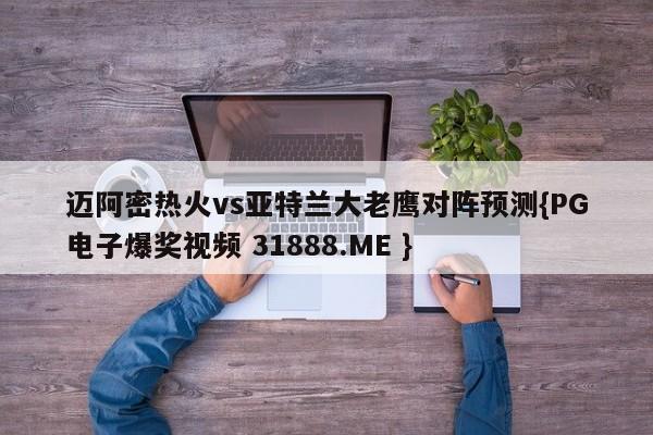 迈阿密热火vs亚特兰大老鹰对阵预测{PG电子爆奖视频 31888.ME }