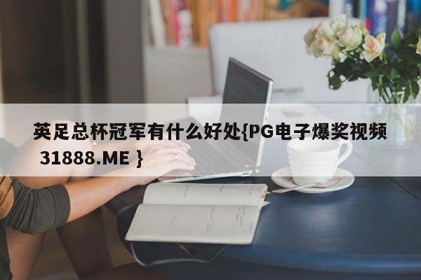英足总杯冠军有什么好处{PG电子爆奖视频 31888.ME }