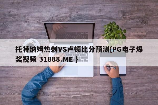 托特纳姆热刺VS卢顿比分预测{PG电子爆奖视频 31888.ME }