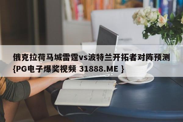俄克拉荷马城雷霆vs波特兰开拓者对阵预测{PG电子爆奖视频 31888.ME }