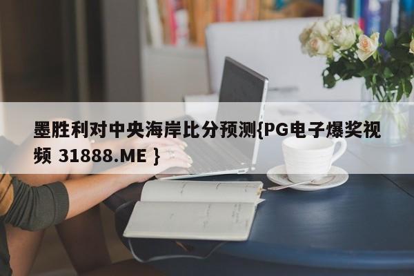 墨胜利对中央海岸比分预测{PG电子爆奖视频 31888.ME }