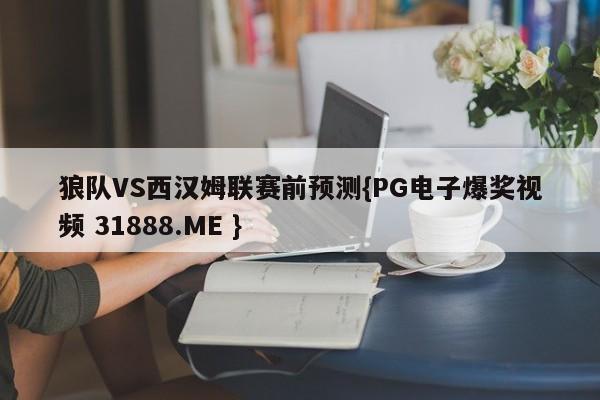 狼队VS西汉姆联赛前预测{PG电子爆奖视频 31888.ME }