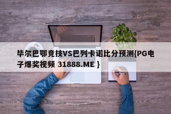毕尔巴鄂竞技VS巴列卡诺比分预测{PG电子爆奖视频 31888.ME }