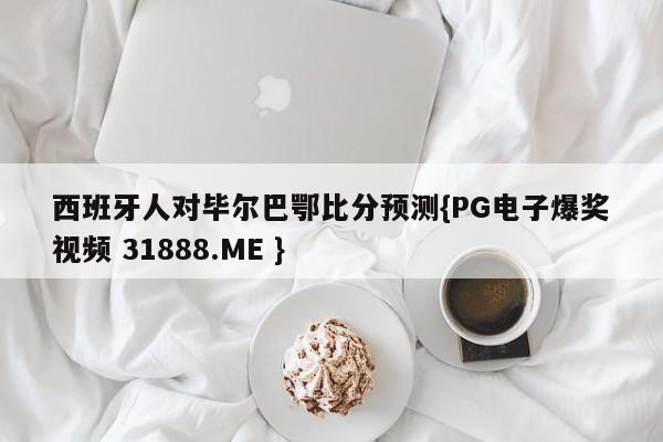 西班牙人对毕尔巴鄂比分预测{PG电子爆奖视频 31888.ME }