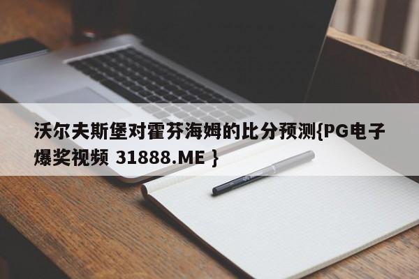 沃尔夫斯堡对霍芬海姆的比分预测{PG电子爆奖视频 31888.ME }