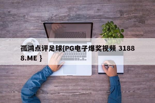 孤鸿点评足球{PG电子爆奖视频 31888.ME }