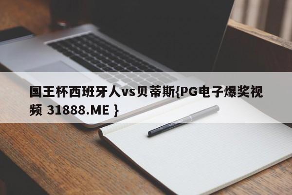 国王杯西班牙人vs贝蒂斯{PG电子爆奖视频 31888.ME }