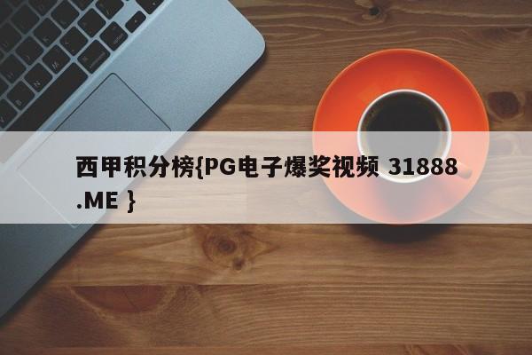 西甲积分榜{PG电子爆奖视频 31888.ME }