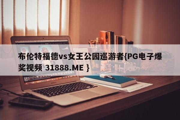 布伦特福德vs女王公园巡游者{PG电子爆奖视频 31888.ME }