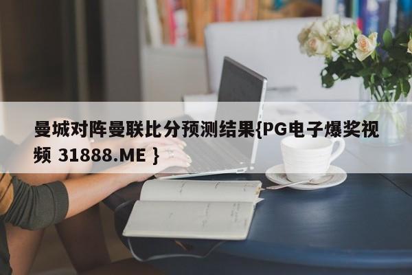 曼城对阵曼联比分预测结果{PG电子爆奖视频 31888.ME }