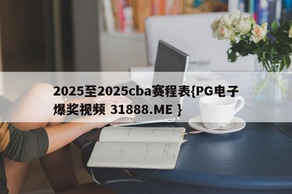 2025至2025cba赛程表{PG电子爆奖视频 31888.ME }