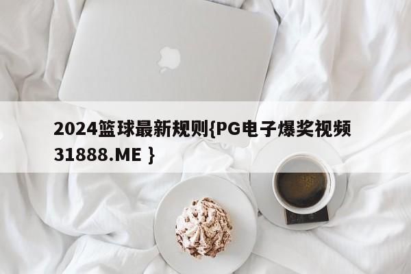 2024篮球最新规则{PG电子爆奖视频 31888.ME }