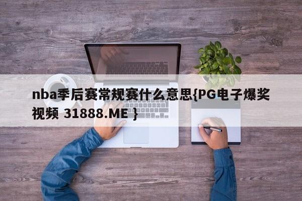 nba季后赛常规赛什么意思{PG电子爆奖视频 31888.ME }