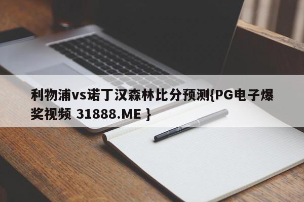 利物浦vs诺丁汉森林比分预测{PG电子爆奖视频 31888.ME }