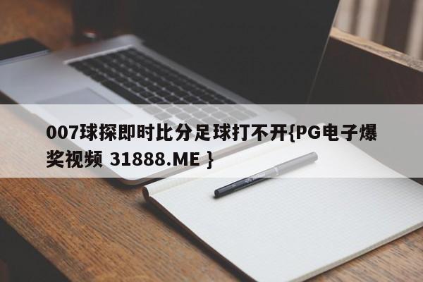 007球探即时比分足球打不开{PG电子爆奖视频 31888.ME }