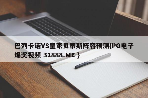 巴列卡诺VS皇家贝蒂斯阵容预测{PG电子爆奖视频 31888.ME }