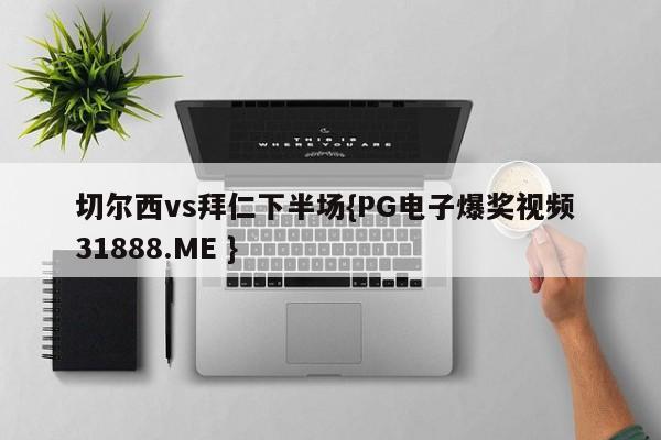 切尔西vs拜仁下半场{PG电子爆奖视频 31888.ME }