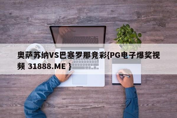 奥萨苏纳VS巴塞罗那竞彩{PG电子爆奖视频 31888.ME }