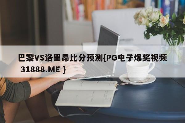 巴黎VS洛里昂比分预测{PG电子爆奖视频 31888.ME }