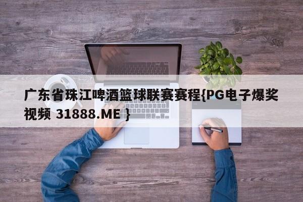 广东省珠江啤酒篮球联赛赛程{PG电子爆奖视频 31888.ME }