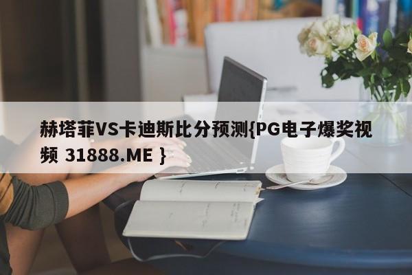 赫塔菲VS卡迪斯比分预测{PG电子爆奖视频 31888.ME }
