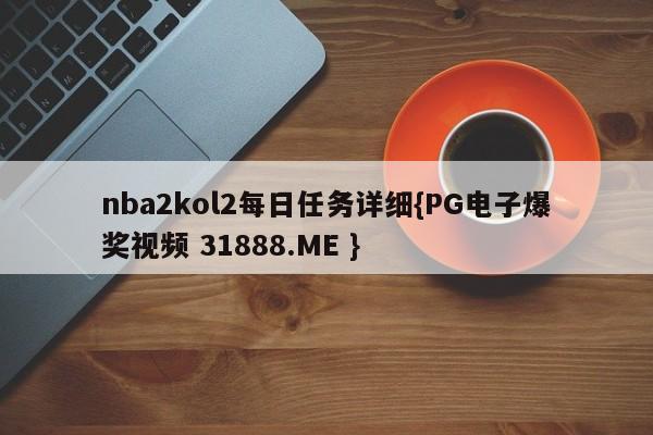 nba2kol2每日任务详细{PG电子爆奖视频 31888.ME }