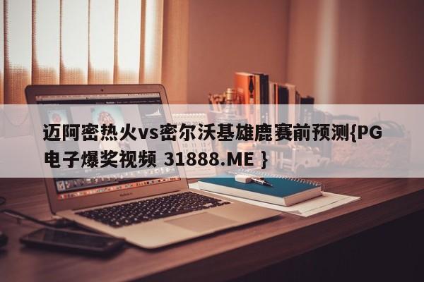迈阿密热火vs密尔沃基雄鹿赛前预测{PG电子爆奖视频 31888.ME }