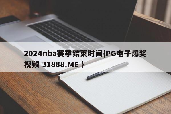 2024nba赛季结束时间{PG电子爆奖视频 31888.ME }