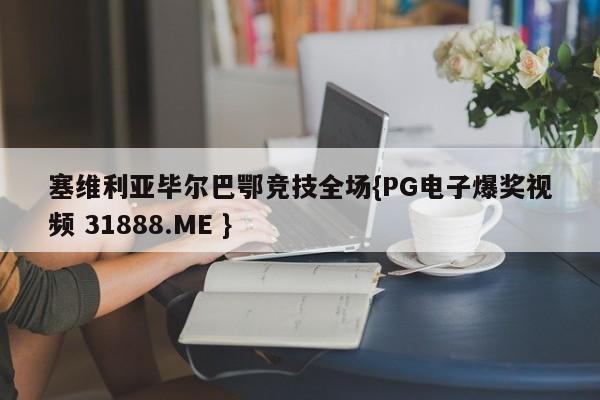 塞维利亚毕尔巴鄂竞技全场{PG电子爆奖视频 31888.ME }