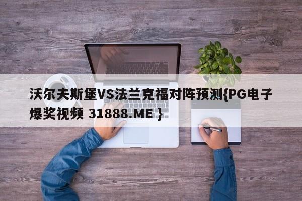 沃尔夫斯堡VS法兰克福对阵预测{PG电子爆奖视频 31888.ME }