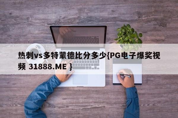 热刺vs多特蒙德比分多少{PG电子爆奖视频 31888.ME }