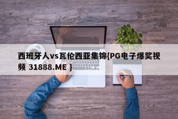 西班牙人vs瓦伦西亚集锦{PG电子爆奖视频 31888.ME }