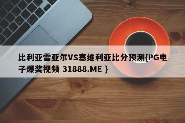 比利亚雷亚尔VS塞维利亚比分预测{PG电子爆奖视频 31888.ME }