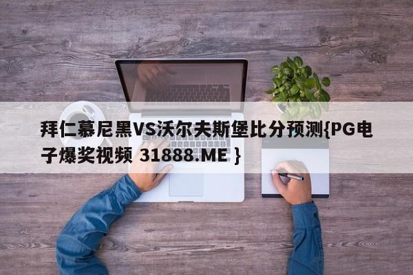 拜仁慕尼黑VS沃尔夫斯堡比分预测{PG电子爆奖视频 31888.ME }