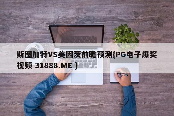 斯图加特VS美因茨前瞻预测{PG电子爆奖视频 31888.ME }
