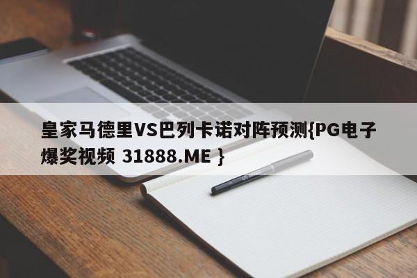 皇家马德里VS巴列卡诺对阵预测{PG电子爆奖视频 31888.ME }