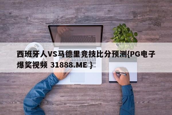 西班牙人VS马德里竞技比分预测{PG电子爆奖视频 31888.ME }
