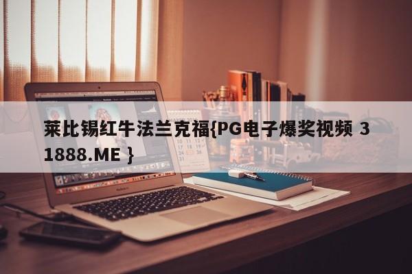 莱比锡红牛法兰克福{PG电子爆奖视频 31888.ME }