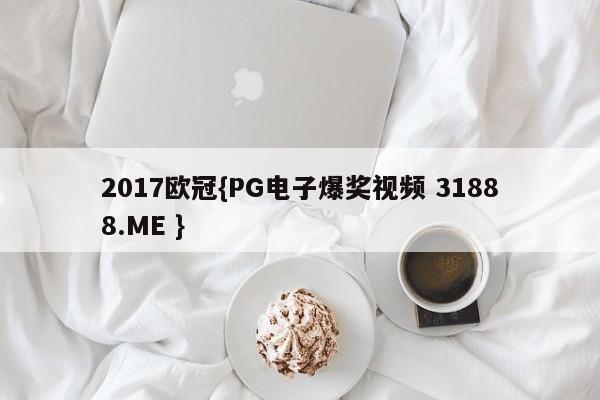 2017欧冠{PG电子爆奖视频 31888.ME }