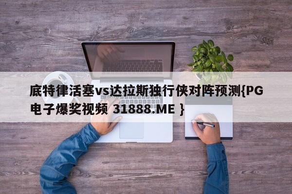 底特律活塞vs达拉斯独行侠对阵预测{PG电子爆奖视频 31888.ME }