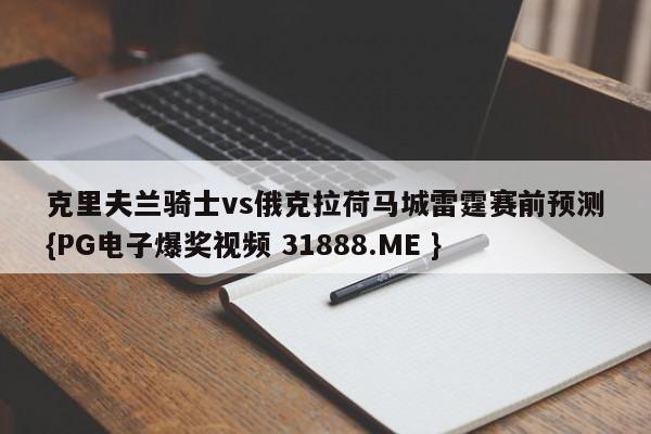 克里夫兰骑士vs俄克拉荷马城雷霆赛前预测{PG电子爆奖视频 31888.ME }