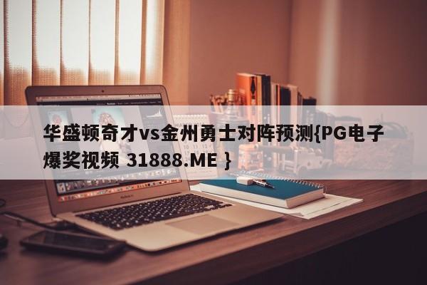 华盛顿奇才vs金州勇士对阵预测{PG电子爆奖视频 31888.ME }